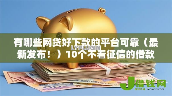 有哪些网贷好下款的平台可靠（最新发布！）10个不看征信的借款平台百分百