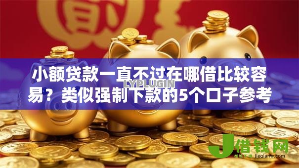 小额贷款一直不过在哪借比较容易？类似强制下款的5个口子参考