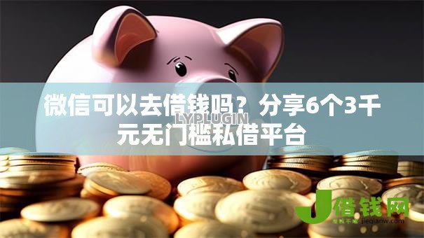 微信可以去借钱吗？分享6个3千元无门槛私借平台
