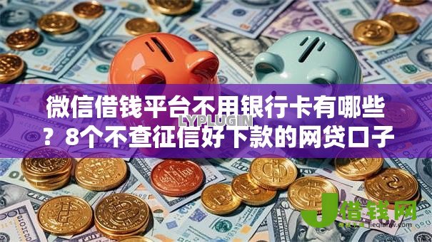 微信借钱平台不用银行卡有哪些？8个不查征信好下款的网贷口子推荐给你