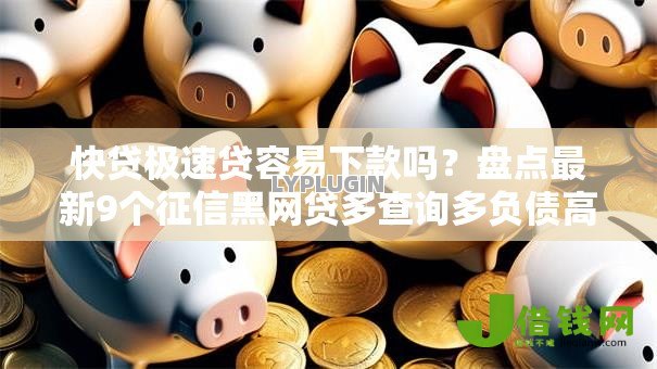 快贷极速贷容易下款吗？盘点最新9个征信黑网贷多查询多负债高能下款的口子