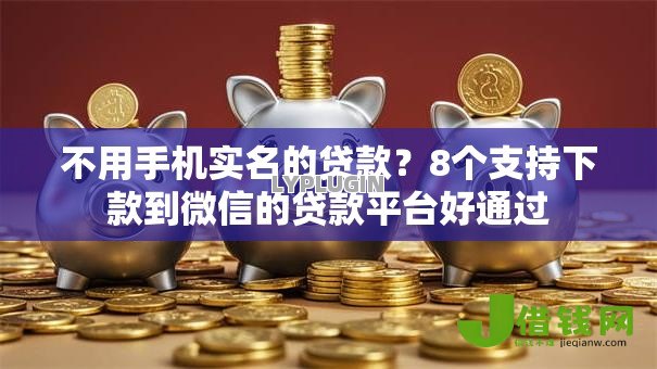 不用手机实名的贷款?8个支持下款到微信的贷款平台好通过 不用手机实名的贷款?8个支持下款到微信的贷款平台好通过
