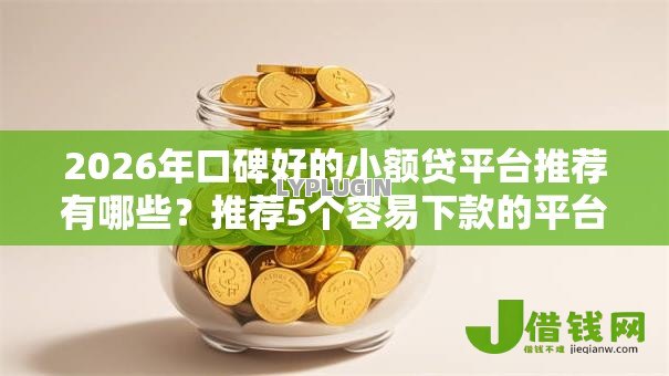 2026年口碑好的小额贷平台推荐有哪些？推荐5个容易下款的平台