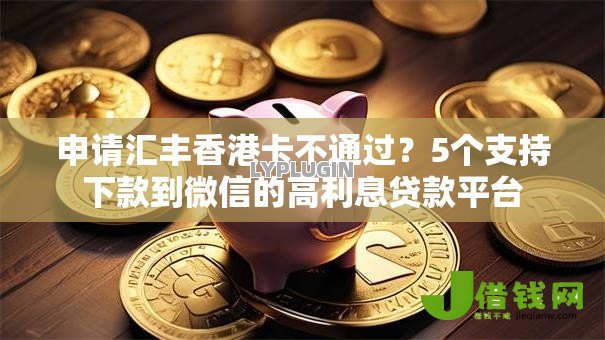 申请汇丰香港卡不通过？5个支持下款到微信的高利息贷款平台