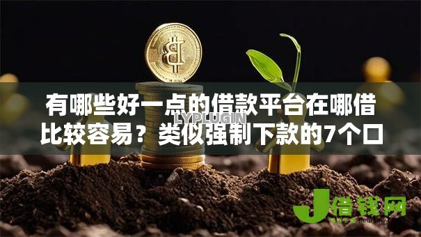 有哪些好一点的借款平台在哪借比较容易?类似强制下款的7个口子参考 有哪些好一点的借款平台在哪借比较容易?类似强制下款的7个口子参考