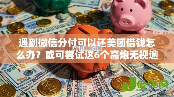 遇到微信分付可以还美团借钱怎么办?或可尝试这6个高炮无视逾期能下的平台 遇到微信分付可以还美团借钱怎么办?或可尝试这6个高炮无视逾期能下的平台