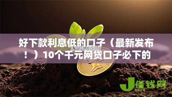 好下款利息低的口子（最新发布！）10个千元网贷口子必下的
