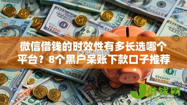 微信借钱的时效性有多长选哪个平台？8个黑户呆账下款口子推荐