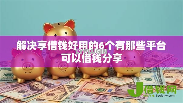解决享借钱好用的6个有那些平台可以借钱分享