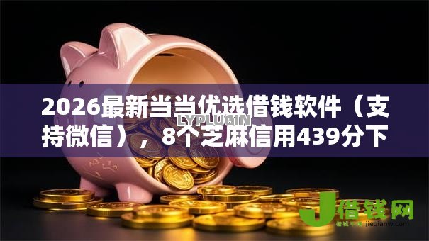 2026最新当当优选借钱软件（支持微信），8个芝麻信用439分下款的软件无私分享