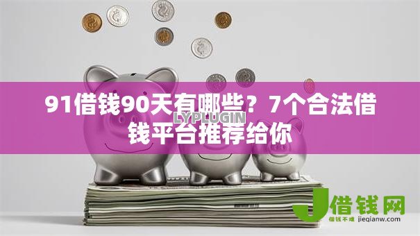 91借钱90天有哪些？7个合法借钱平台推荐给你