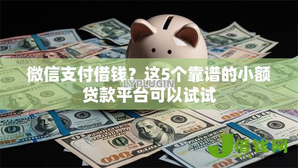 微信支付借钱?这5个靠谱的小额贷款平台可以试试 微信支付借钱?这5个靠谱的小额贷款平台可以试试