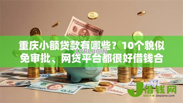重庆小额贷款有哪些？10个貌似免审批、网贷平台都很好借钱合集