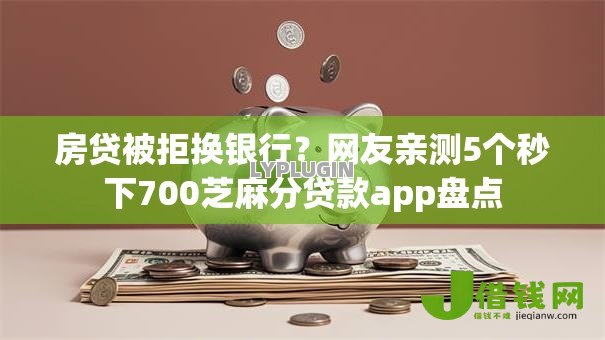 房贷被拒换银行？网友亲测5个秒下700芝麻分贷款app盘点