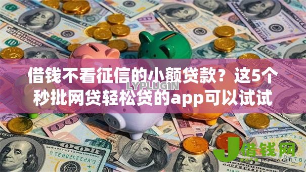 借钱不看征信的小额贷款？这5个秒批网贷轻松贷的app可以试试