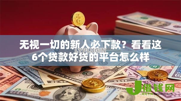无视一切的新人必下款？看看这6个贷款好贷的平台怎么样