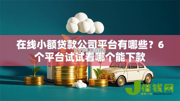在线小额贷款公司平台有哪些？6个平台试试看哪个能下款