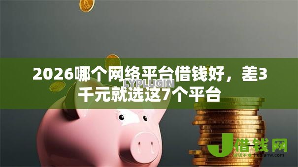 2026哪个网络平台借钱好，差3千元就选这7个平台