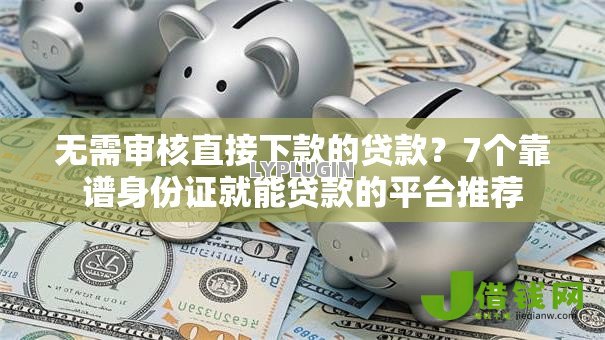 无需审核直接下款的贷款？7个靠谱身份证就能贷款的平台推荐