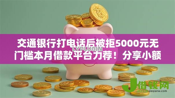 交通银行打电话后被拒5000元无门槛本月借款平台力荐！分享小额网贷口子5000元无门槛借款