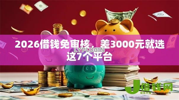 2026借钱免审核,差3000元就选这7个平台 2026借钱免审核,差3000元就选这7个平台