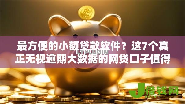 最方便的小额贷款软件?这7个真正无视逾期大数据的网贷口子值得一试 最方便的小额贷款软件?这7个真正无视逾期大数据的网贷口子值得一试