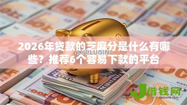 2026年贷款的芝麻分是什么有哪些？推荐6个容易下款的平台