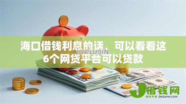 海口借钱利息的话，可以看看这6个网贷平台可以贷款