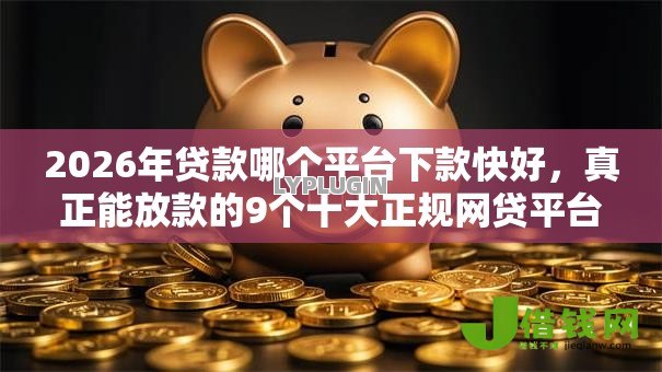2026年贷款哪个平台下款快好,真正能放款的9个十大正规网贷平台排名不分先后推荐 2026年贷款哪个平台下款快好,真正能放款的9个十大正规网贷平台排名不分先后推荐
