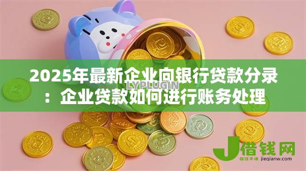 2025年最新企业向银行贷款分录：企业贷款如何进行账务处理