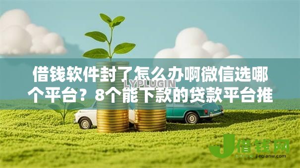 借钱软件封了怎么办啊微信选哪个平台?8个能下款的贷款平台推荐 借钱软件封了怎么办啊微信选哪个平台?8个能下款的贷款平台推荐