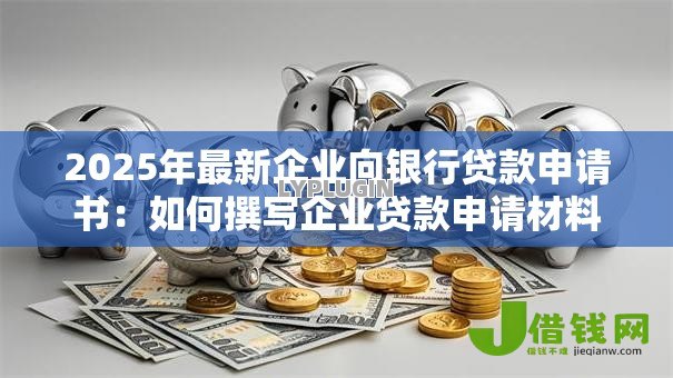 2025年最新企业向银行贷款申请书:如何撰写企业贷款申请材料 2025年最新企业向银行贷款申请书:如何撰写企业贷款申请材料