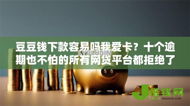 豆豆钱下款容易吗我爱卡?十个逾期也不怕的所有网贷平台都拒绝了还能借到一万的软件 豆豆钱下款容易吗我爱卡?十个逾期也不怕的所有网贷平台都拒绝了还能借到一万的软件
