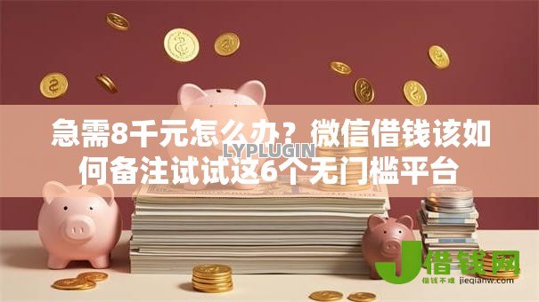 急需8千元怎么办？微信借钱该如何备注试试这6个无门槛平台