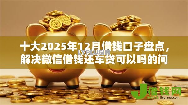 十大2025年12月借钱口子盘点,解决微信借钱还车贷可以吗的问题 十大2025年12月借钱口子盘点,解决微信借钱还车贷可以吗的问题