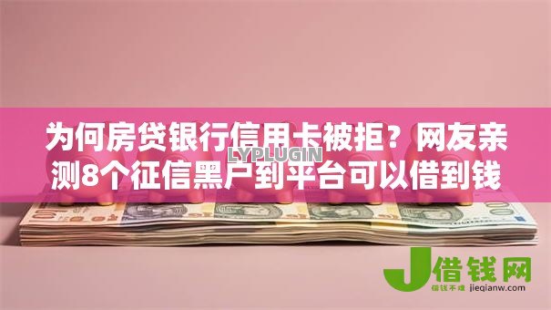 为何房贷银行信用卡被拒?网友亲测8个征信黑户到平台可以借到钱盘点 为何房贷银行信用卡被拒?网友亲测8个征信黑户到平台可以借到钱盘点