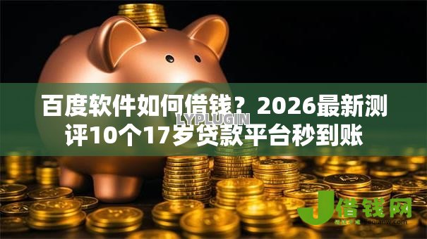百度软件如何借钱?2026最新测评10个17岁贷款平台秒到账 百度软件如何借钱?2026最新测评10个17岁贷款平台秒到账