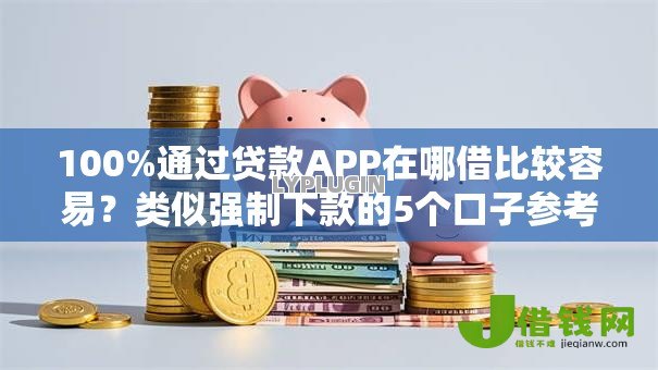 100%通过贷款APP在哪借比较容易?类似强制下款的5个口子参考 100%通过贷款APP在哪借比较容易?类似强制下款的5个口子参考