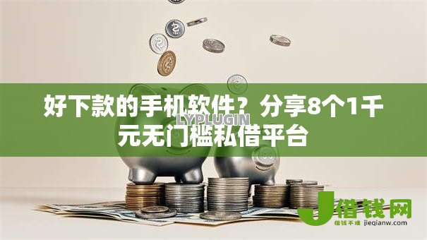 好下款的手机软件？分享8个1千元无门槛私借平台
