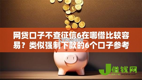 网贷口子不查征信6在哪借比较容易？类似强制下款的6个口子参考