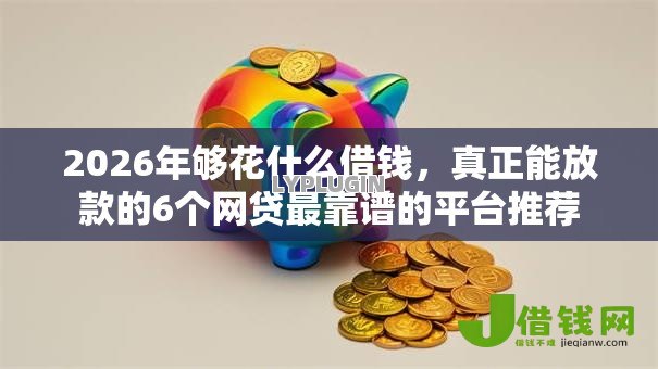 2026年够花什么借钱，真正能放款的6个网贷最靠谱的平台推荐