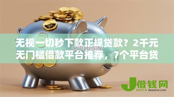 无视一切秒下款正规贷款？2千元无门槛借款平台推荐，7个平台贷款利息低盘点