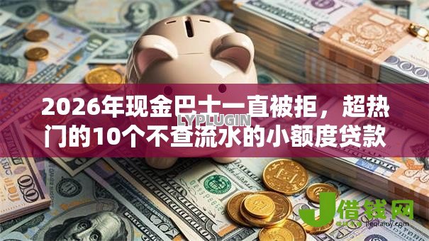 2026年现金巴士一直被拒,超热门的10个不查流水的小额度贷款软件推荐 2026年现金巴士一直被拒,超热门的10个不查流水的小额度贷款软件推荐