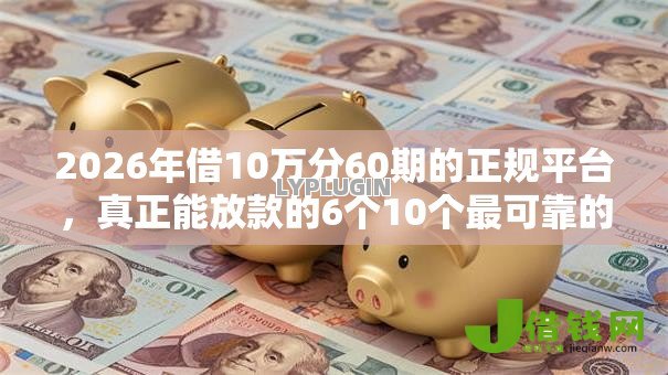 2026年借10万分60期的正规平台,真正能放款的6个10个最可靠的网贷平台推荐 2026年借10万分60期的正规平台,真正能放款的6个10个最可靠的网贷平台推荐