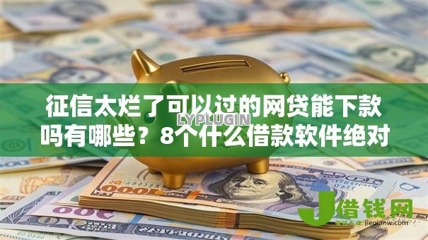 征信太烂了可以过的网贷能下款吗有哪些?8个什么借款软件绝对能借到钱推荐给你 征信太烂了可以过的网贷能下款吗有哪些?8个什么借款软件绝对能借到钱推荐给你