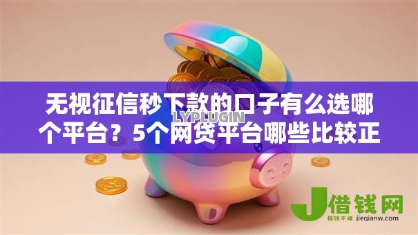 无视征信秒下款的口子有么选哪个平台?5个网贷平台哪些比较正规推荐 无视征信秒下款的口子有么选哪个平台?5个网贷平台哪些比较正规推荐