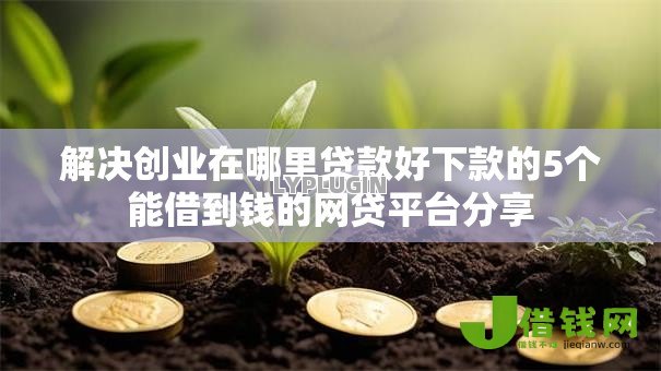 解决创业在哪里贷款好下款的5个能借到钱的网贷平台分享