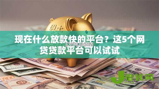 现在什么放款快的平台?这5个网贷贷款平台可以试试 现在什么放款快的平台?这5个网贷贷款平台可以试试
