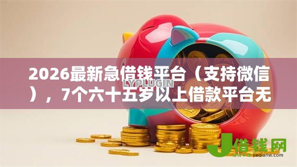 2026最新急借钱平台(支持微信),7个六十五岁以上借款平台无私分享 2026最新急借钱平台(支持微信),7个六十五岁以上借款平台无私分享