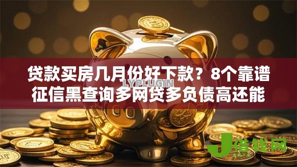 贷款买房几月份好下款?8个靠谱征信黑查询多网贷多负债高还能百分百下款平台推荐 贷款买房几月份好下款?8个靠谱征信黑查询多网贷多负债高还能百分百下款平台推荐